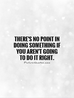... doing something if you aren't going to do it right. Picture Quote #1