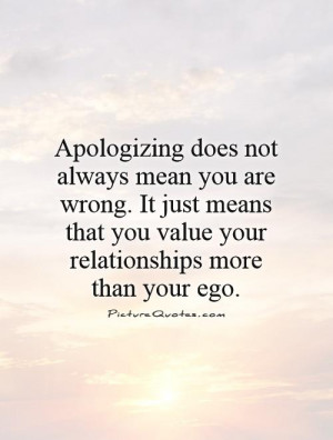 Apologizing does not always mean you are wrong. It just means that you ...