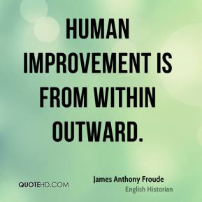 James Anthony Froude - Human improvement is from within outward.