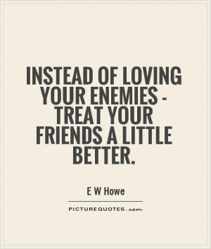 Friends Quotes Loving Quotes Enemies Quotes E W Howe Quotes