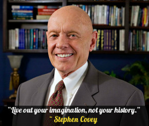 Live out your imagination, not your history.” – Stephen Covey