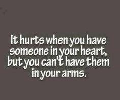 It hurts when you have someone in your heart, but you can't have them ...