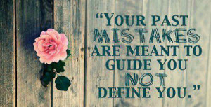 Your past mistakes are meant to guide you not define you.
