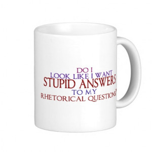 stupid_answers_to_my_rhetorical_questions_mug ...