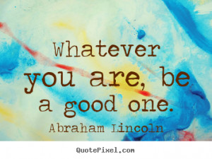 ... custom picture quotes about success - Whatever you are, be a good one