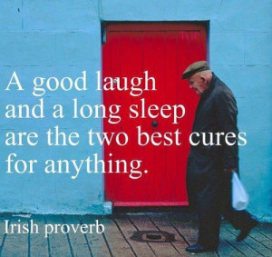good laugh and a long sleep are the 2 best cures for anything. Irish ...