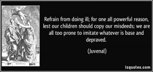 Refrain from doing ill; for one all powerful reason, lest our children ...