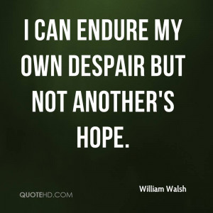 can endure my own despair but not another's hope.