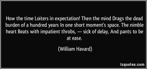 How the time Loiters in expectation! Then the mind Drags the dead ...