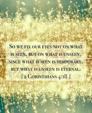 So we fix our eyes not on what is seen, but on what is unseen, since ...