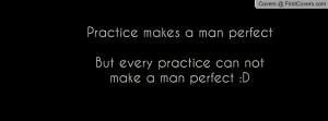 Practice makes a man perfectBut every practice can not make a man ...
