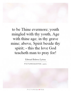 to be Thine evermore; youth mingled with thy youth, Age with thine age ...