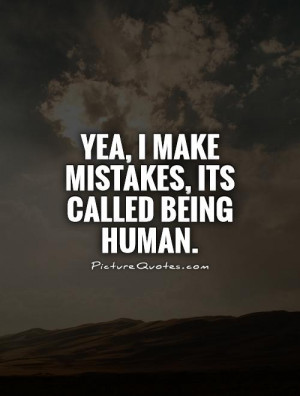 Yea, I make mistakes, its called being human Picture Quote #1
