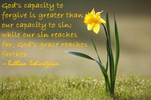 God's capacity to forgive is greater than our capacity to sin; while ...