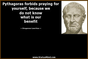 Pythagoras forbids praying for yourself, because we do not know what ...