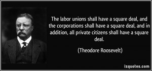 ... , all private citizens shall have a square deal. - Theodore Roosevelt