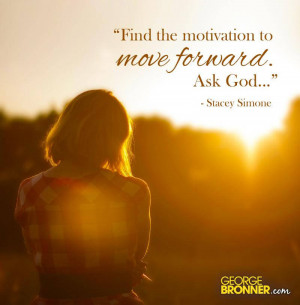 Find the motivation to move forward. Ask God...