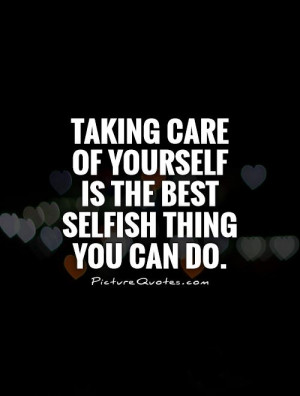 ... of yourself is the best selfish thing you can do. Picture Quote #1