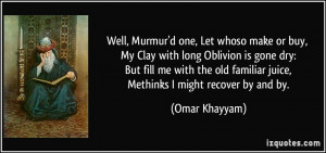 Well, Murmur'd one, Let whoso make or buy, My Clay with long Oblivion ...