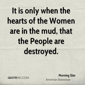 Morning Star - It is only when the hearts of the Women are in the mud ...