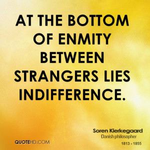 At the bottom of enmity between strangers lies indifference.