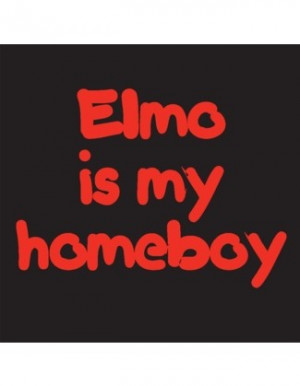 Elmo Quotes Elmo is my homeboy