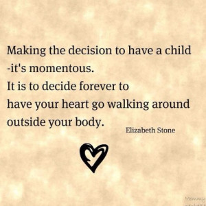 To have your heart go walking around outside your body