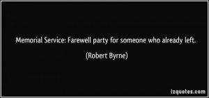 ... Service: Farewell party for someone who already left. - Robert Byrne