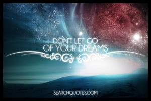 let go of your dreams. Let your dreams be bigger than your fears. Your ...
