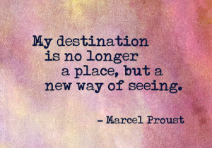 My destination is no longer a place, but a new way of seeing.