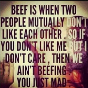 Beef is when two people mutually don't like each other. So if you don ...