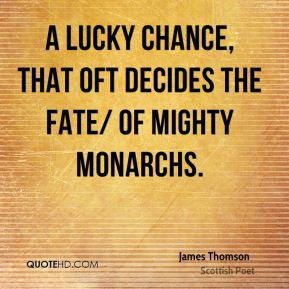 James Thomson - A lucky chance, that oft decides the fate/ Of mighty ...