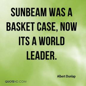 Albert Dunlap - Sunbeam was a basket case, now its a world leader.