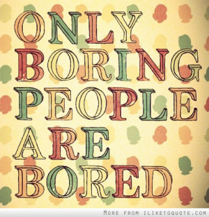 Only boring people are bored