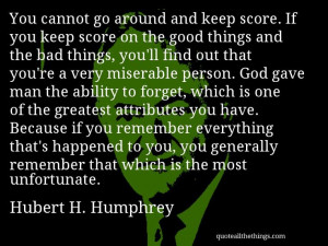 Hubert H. Humphrey - quote -- You cannot go around and keep score. If ...