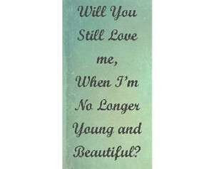 Will You Still Love Me When Im No Longer Young And Beautiful Quotes ...