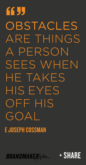 ... person sees when he takes his eyes off his goal. -E. Joseph Cossman