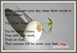 When You Start Your day,Keep three Words In Your Pocket,Try,True and ...