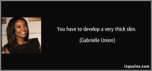 You have to develop a very thick skin. - Gabrielle Union