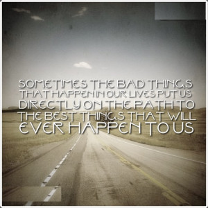 Sometimes the bad things that happen in our lives put us directly on ...