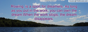 Rowing, is a sport for dreamers. As long as you put in the work, you ...