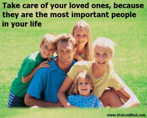 Take care of your loved ones, because they are the most important ...