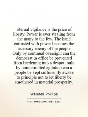is the price of liberty. Power is ever stealing from the many ...