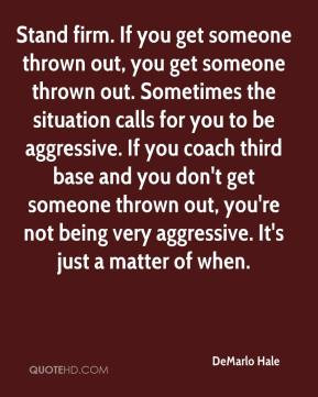 DeMarlo Hale - Stand firm. If you get someone thrown out, you get ...
