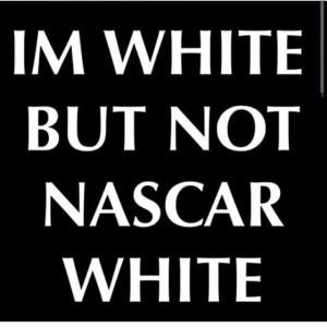 Im white but not Nascar white