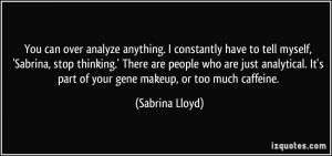 You can over analyze anything. I constantly have to tell myself ...