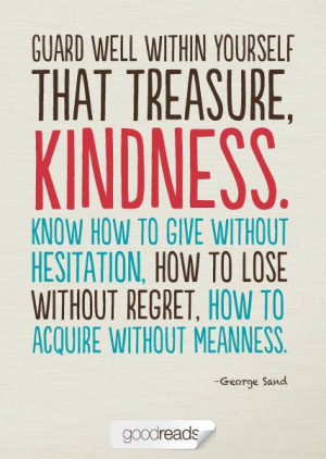 treasure, kindness. Know how to give without hesitation, how to lose ...