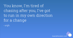 You know, I'm tired of chasing after you, I've got to run in my own ...