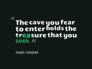 The cave you fear to enter holds the treasure that you seek. @Joseph ...