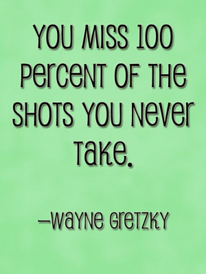 You miss 100 percent of the shots you never take. Wayne Gretzky #Quote